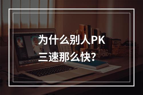 为什么别人PK三速那么快？