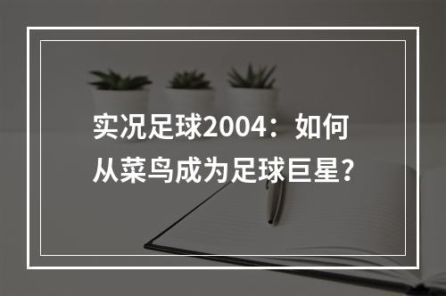 实况足球2004：如何从菜鸟成为足球巨星？