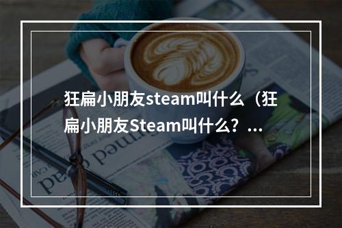 狂扁小朋友steam叫什么（狂扁小朋友Steam叫什么？全面攻略助你痛快玩转！）