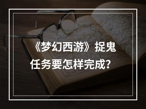 《梦幻西游》捉鬼任务要怎样完成？