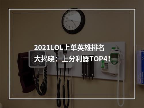 2021LOL上单英雄排名大揭晓：上分利器TOP4！