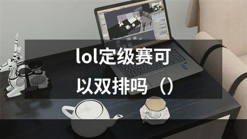 lol定级赛可以双排吗（）