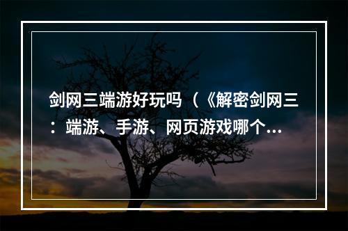 剑网三端游好玩吗（《解密剑网三：端游、手游、网页游戏哪个更好玩？》）