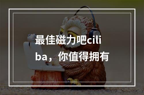 最佳磁力吧ciliba，你值得拥有