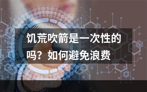 饥荒吹箭是一次性的吗？如何避免浪费