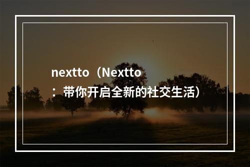 nextto（Nextto：带你开启全新的社交生活）