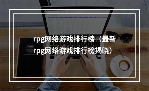 rpg网络游戏排行榜（最新rpg网络游戏排行榜揭晓）