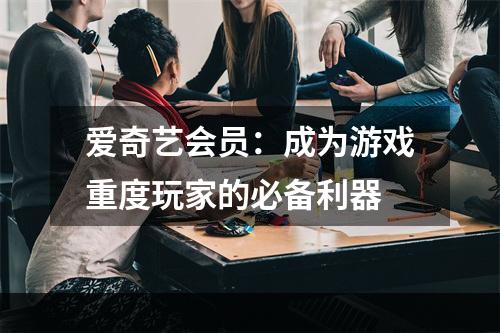 爱奇艺会员：成为游戏重度玩家的必备利器