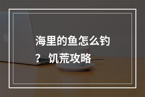 海里的鱼怎么钓？ 饥荒攻略