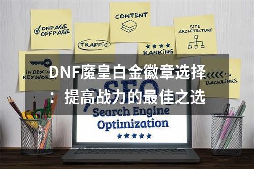 DNF魔皇白金徽章选择：提高战力的最佳之选