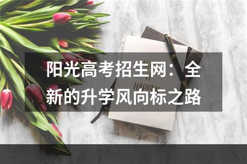 阳光高考招生网：全新的升学风向标之路