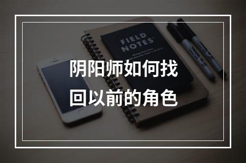 阴阳师如何找回以前的角色