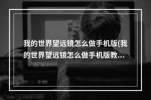 我的世界望远镜怎么做手机版(我的世界望远镜怎么做手机版教程)