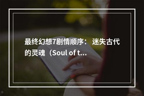 最终幻想7剧情顺序： 迷失古代的灵魂（Soul of the Lost）