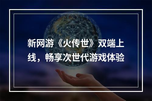 新网游《火传世》双端上线，畅享次世代游戏体验