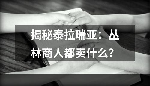 揭秘泰拉瑞亚：丛林商人都卖什么？