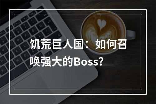 饥荒巨人国：如何召唤强大的Boss？