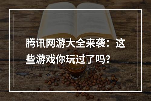 腾讯网游大全来袭：这些游戏你玩过了吗？