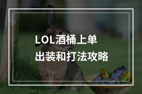 LOL酒桶上单出装和打法攻略