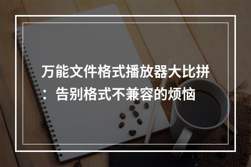 万能文件格式播放器大比拼：告别格式不兼容的烦恼