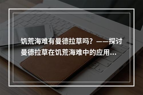 饥荒海难有曼德拉草吗？——探讨曼德拉草在饥荒海难中的应用与价值