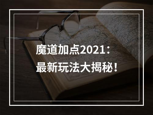 魔道加点2021：最新玩法大揭秘！