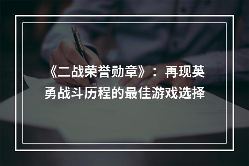 《二战荣誉勋章》：再现英勇战斗历程的最佳游戏选择