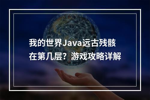 我的世界Java远古残骸在第几层？游戏攻略详解