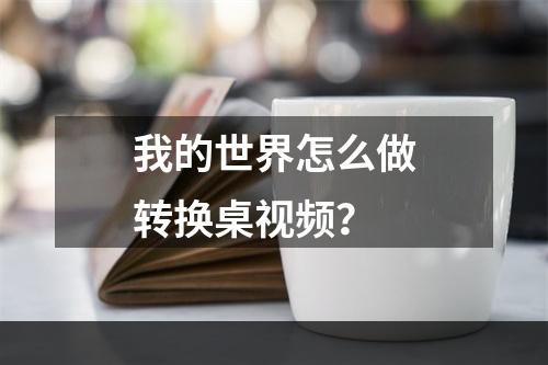 我的世界怎么做转换桌视频？