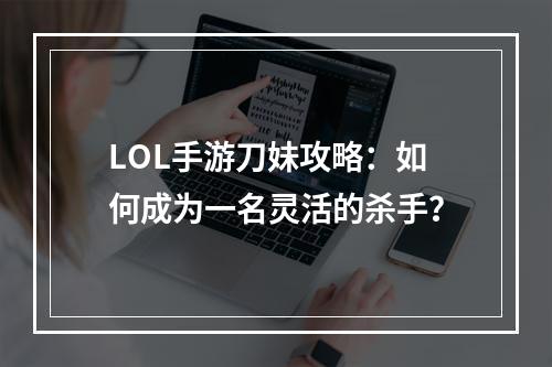 LOL手游刀妹攻略：如何成为一名灵活的杀手？