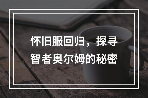 怀旧服回归，探寻智者奥尔姆的秘密