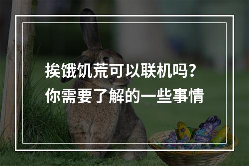 挨饿饥荒可以联机吗？你需要了解的一些事情