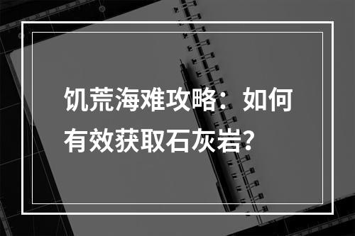 饥荒海难攻略：如何有效获取石灰岩？