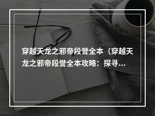 穿越天龙之邪帝段誉全本（穿越天龙之邪帝段誉全本攻略：探寻江湖奥秘）