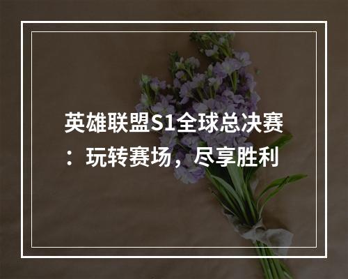 英雄联盟S1全球总决赛：玩转赛场，尽享胜利