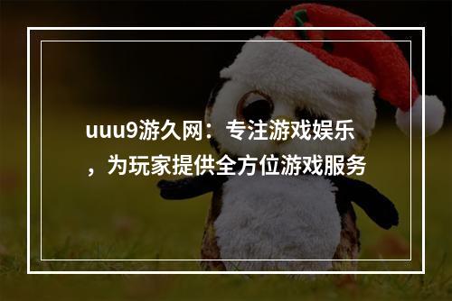 uuu9游久网：专注游戏娱乐，为玩家提供全方位游戏服务