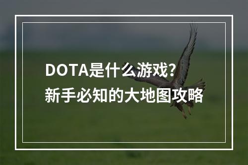 DOTA是什么游戏？新手必知的大地图攻略