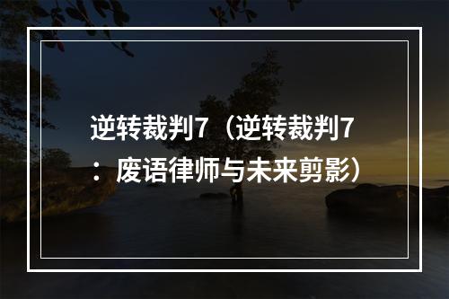 逆转裁判7（逆转裁判7：废语律师与未来剪影）