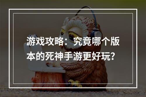 游戏攻略：究竟哪个版本的死神手游更好玩？