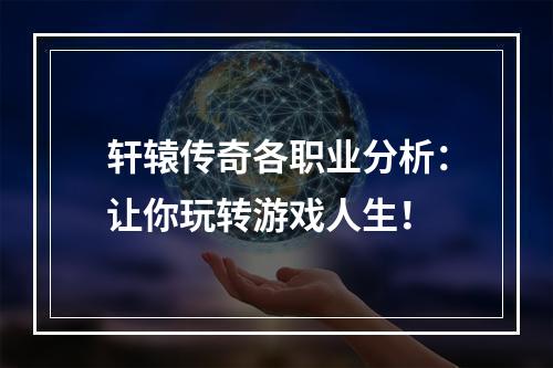 轩辕传奇各职业分析：让你玩转游戏人生！