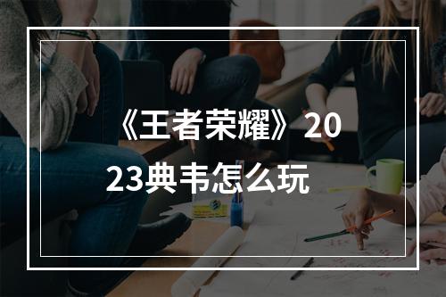 《王者荣耀》2023典韦怎么玩