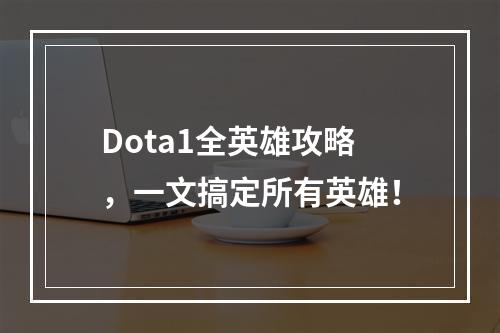 Dota1全英雄攻略，一文搞定所有英雄！