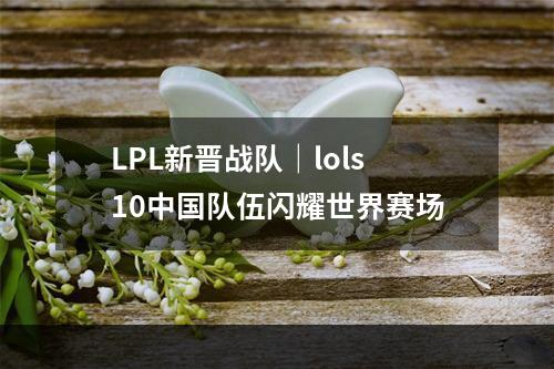 LPL新晋战队｜lols10中国队伍闪耀世界赛场