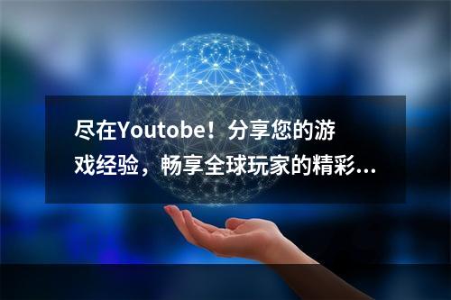 尽在Youtobe！分享您的游戏经验，畅享全球玩家的精彩瞬间