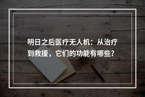 明日之后医疗无人机：从治疗到救援，它们的功能有哪些？