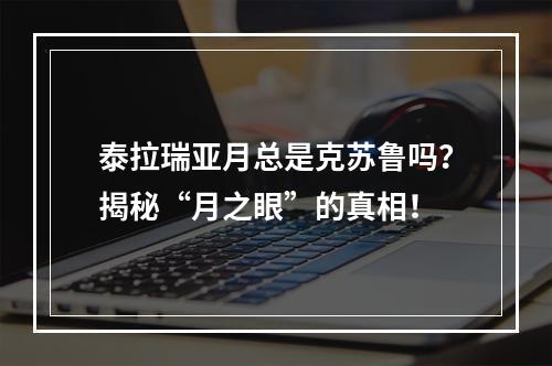 泰拉瑞亚月总是克苏鲁吗？揭秘“月之眼”的真相！