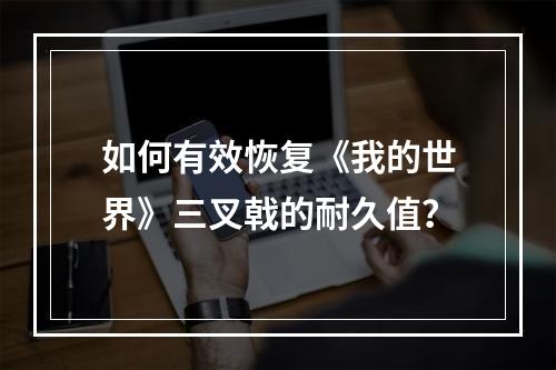 如何有效恢复《我的世界》三叉戟的耐久值？