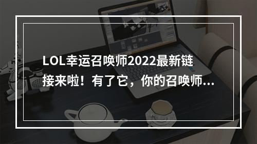 LOL幸运召唤师2022最新链接来啦！有了它，你的召唤师技能值增幅可以提高1-51%。快来看看吧！