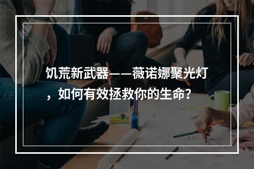 饥荒新武器——薇诺娜聚光灯，如何有效拯救你的生命？