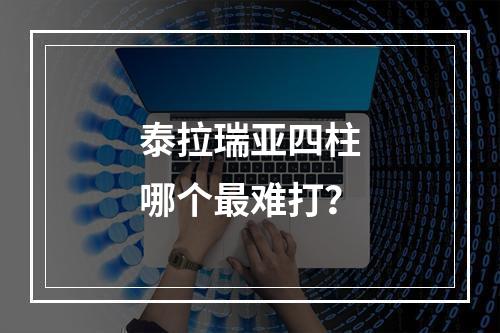 泰拉瑞亚四柱哪个最难打？